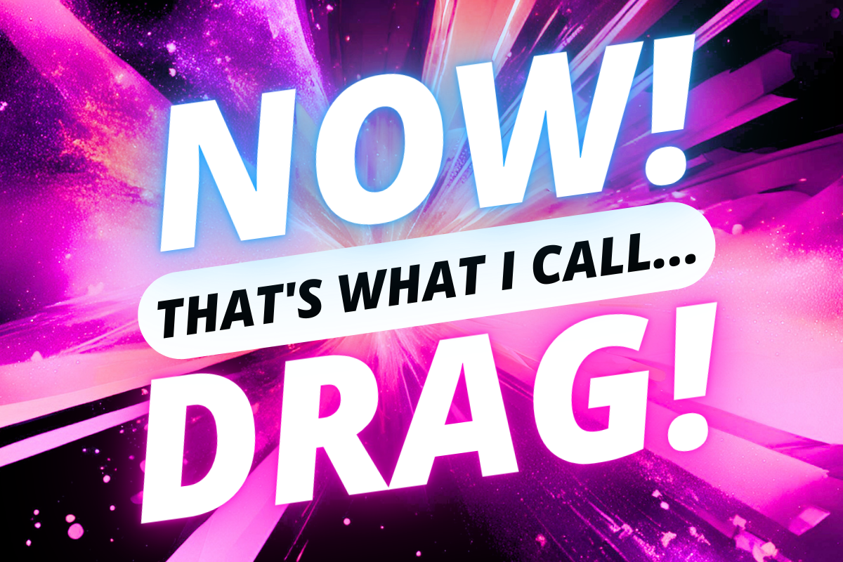 NOW! That’s What I Call…DRAG!